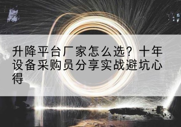 牟定升降平台厂家-怎么选？十年设备采购员分享实战避坑心得
