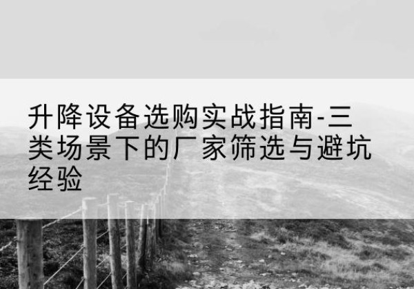 牟定移动式升降机厂家推荐-升降设备选购实战指南-三类场景下的厂家筛选与避坑经验
