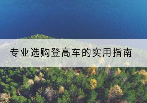 牟定电动登高车厂家推荐-专业选购登高车的实用指南