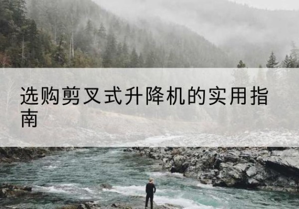 牟定剪叉式升降机怎么选-选购剪叉式升降机的实用指南
